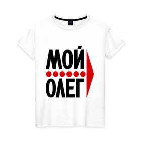 Женская футболка хлопок с принтом Мой Олег , 100% хлопок | прямой крой, круглый вырез горловины, длина до линии бедер, слегка спущенное плечо | мой олег | олежа | парные