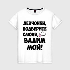 Женская футболка хлопок с принтом Девчонки, Вадим мой! , 100% хлопок | прямой крой, круглый вырез горловины, длина до линии бедер, слегка спущенное плечо | вадим | вадим мой | девчонки | имена | мой | мой вадим | подберите слюни | слюни