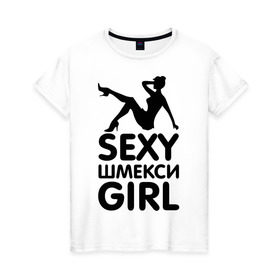 Женская футболка хлопок с принтом Секси шмекси girl , 100% хлопок | прямой крой, круглый вырез горловины, длина до линии бедер, слегка спущенное плечо | girl | девушка | девушкам | прикол | шмекси