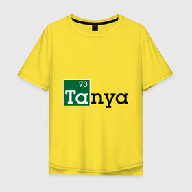 Мужская футболка хлопок Oversize с принтом Tanya , 100% хлопок | свободный крой, круглый ворот, “спинка” длиннее передней части | breaking bad | во все тяжкие | женские имена | имена | таня | татьяна
