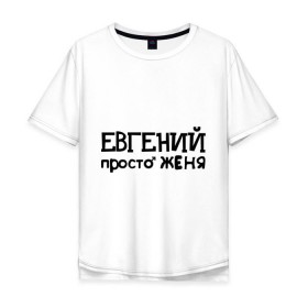 Мужская футболка хлопок Oversize с принтом Евгений, просто Женя , 100% хлопок | свободный крой, круглый ворот, “спинка” длиннее передней части | евгений | женя | имена | мужские имена | парням | просто женя