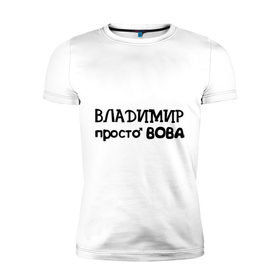 Мужская футболка премиум с принтом Владимир, просто Вова , 92% хлопок, 8% лайкра | приталенный силуэт, круглый вырез ворота, длина до линии бедра, короткий рукав | владимир | вова | имена | мужские имена | парням