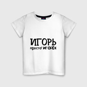Детская футболка хлопок с принтом Игорь, просто Игорек , 100% хлопок | круглый вырез горловины, полуприлегающий силуэт, длина до линии бедер | игорь | имена | парням | просто игорек