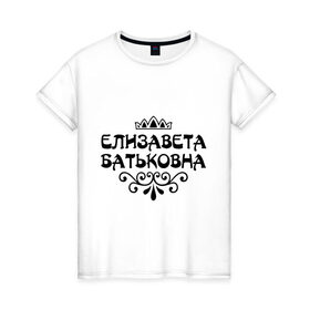 Женская футболка хлопок с принтом Елизавета Батьковна , 100% хлопок | прямой крой, круглый вырез горловины, длина до линии бедер, слегка спущенное плечо | 