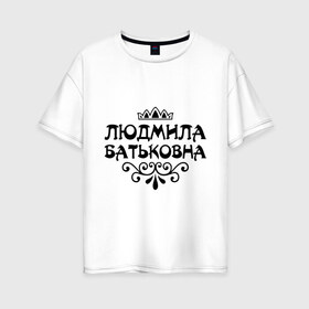 Женская футболка хлопок Oversize с принтом Людмила Батьковна , 100% хлопок | свободный крой, круглый ворот, спущенный рукав, длина до линии бедер
 | вензель | корона | люда | людка | людмила | людочка