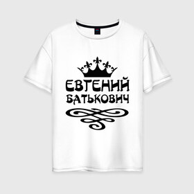 Женская футболка хлопок Oversize с принтом Евгений Батькович , 100% хлопок | свободный крой, круглый ворот, спущенный рукав, длина до линии бедер
 | вензель | евгений | женек | женечка | женька | женя | имена | имя | корона