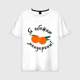 Женская футболка хлопок Oversize с принтом Я обожаю мандарины , 100% хлопок | свободный крой, круглый ворот, спущенный рукав, длина до линии бедер
 | new year | год | зима | новый год | праздник | рождество | снег 2014 | фрукты