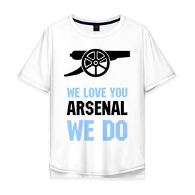 Мужская футболка хлопок Oversize с принтом we love you arsenal we do , 100% хлопок | свободный крой, круглый ворот, “спинка” длиннее передней части | we love you arsenal we do | спорт | футбол