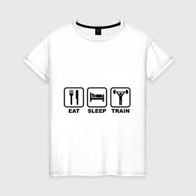 Женская футболка хлопок с принтом Eat Sleep Train (Ешь, Спи, Тренируйся) , 100% хлопок | прямой крой, круглый вырез горловины, длина до линии бедер, слегка спущенное плечо | eat sleep train | ешь | силовой спорт | спи | спорт | тренируйся