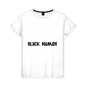 Женская футболка хлопок с принтом Черный юмор , 100% хлопок | прямой крой, круглый вырез горловины, длина до линии бедер, слегка спущенное плечо | black humor | юмор с примесью цинизма