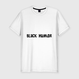 Мужская футболка премиум с принтом Черный юмор , 92% хлопок, 8% лайкра | приталенный силуэт, круглый вырез ворота, длина до линии бедра, короткий рукав | black humor | юмор с примесью цинизма