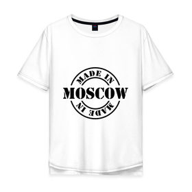 Мужская футболка хлопок Oversize с принтом Made in moscow , 100% хлопок | свободный крой, круглый ворот, “спинка” длиннее передней части | made | made in moscow | москва | регионы россии | столица