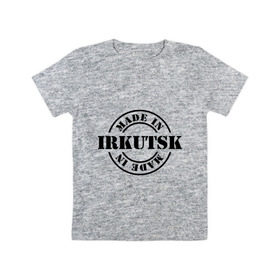 Детская футболка хлопок с принтом Made in Irkutsk (сделано в Иркутске) , 100% хлопок | круглый вырез горловины, полуприлегающий силуэт, длина до линии бедер | 