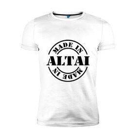 Мужская футболка премиум с принтом Made in Altai (сделано в Алтае) , 92% хлопок, 8% лайкра | приталенный силуэт, круглый вырез ворота, длина до линии бедра, короткий рукав | made in altai | алтайский край | регионы россии | сделано в алтае
