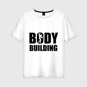 Женская футболка хлопок Oversize с принтом Bodybuilding (Бодибилдинг) , 100% хлопок | свободный крой, круглый ворот, спущенный рукав, длина до линии бедер
 | bodybuilding | бодибилдинг | силовой спорт | спорт