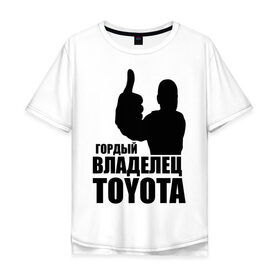 Мужская футболка хлопок Oversize с принтом Гордый владелец Toyota , 100% хлопок | свободный крой, круглый ворот, “спинка” длиннее передней части | toyota | автомобильные | владелец | гонки | гордый | гордый владелец toyota | машина | тачка