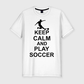 Мужская футболка премиум с принтом Keep calm and play soccer , 92% хлопок, 8% лайкра | приталенный силуэт, круглый вырез ворота, длина до линии бедра, короткий рукав | 