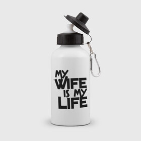Бутылка спортивная с принтом My wife is my life (моя жена - моя жизнь) , металл | емкость — 500 мл, в комплекте две пластиковые крышки и карабин для крепления | my wife is my life | любовь | молодожены | моя жена   моя жизнь