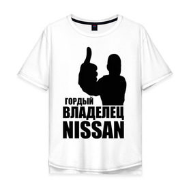 Мужская футболка хлопок Oversize с принтом Гордый владелец Nissan , 100% хлопок | свободный крой, круглый ворот, “спинка” длиннее передней части | Тематика изображения на принте: 