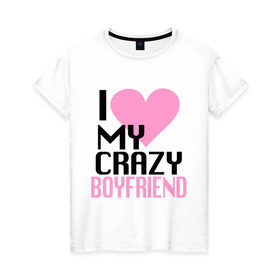 Женская футболка хлопок с принтом My crazy boyfriend , 100% хлопок | прямой крой, круглый вырез горловины, длина до линии бедер, слегка спущенное плечо | 