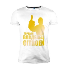 Мужская футболка премиум с принтом Гордый владелец Citroen (gold) , 92% хлопок, 8% лайкра | приталенный силуэт, круглый вырез ворота, длина до линии бедра, короткий рукав | 