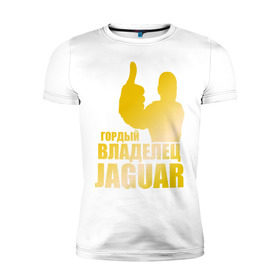 Мужская футболка премиум с принтом Гордый владелец Jaguar (gold) , 92% хлопок, 8% лайкра | приталенный силуэт, круглый вырез ворота, длина до линии бедра, короткий рукав | jaguar | владелец | гонки | гордый | гордый владелец jaguar gold | машинки | тачки