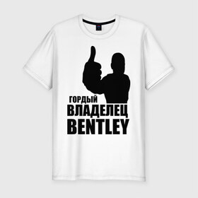 Мужская футболка премиум с принтом Гордый владелец Bentley , 92% хлопок, 8% лайкра | приталенный силуэт, круглый вырез ворота, длина до линии бедра, короткий рукав | bentley | автомобильные | владелец | гонки | гордый | гордый владелец bentley | тачки машины