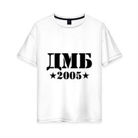 Женская футболка хлопок Oversize с принтом ДМБ 2005 , 100% хлопок | свободный крой, круглый ворот, спущенный рукав, длина до линии бедер
 | дембель | дмб 2005