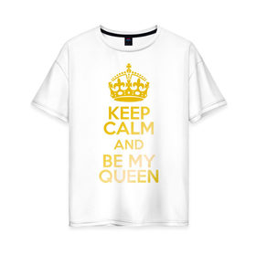 Женская футболка хлопок Oversize с принтом Keep calm and be my queen , 100% хлопок | свободный крой, круглый ворот, спущенный рукав, длина до линии бедер
 | keep calm and be my queen | для двоих 
 все | парные