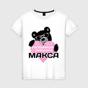 Женская футболка хлопок с принтом Любимая девушка Макса , 100% хлопок | прямой крой, круглый вырез горловины, длина до линии бедер, слегка спущенное плечо | максим | мишка