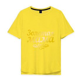 Мужская футболка хлопок Oversize с принтом Золотая мама , 100% хлопок | свободный крой, круглый ворот, “спинка” длиннее передней части | 8 марта | золотая | любимая мама | мама | мамочка | подарок маме