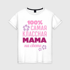 Женская футболка хлопок с принтом Классная мама , 100% хлопок | прямой крой, круглый вырез горловины, длина до линии бедер, слегка спущенное плечо | 100 | классная мама | мама | на свете | самая классная | самая классная на свете | сто процентов | цветок | цветочек