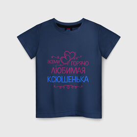 Детская футболка хлопок с принтом Всеми горячо любимая Ксюшенька , 100% хлопок | круглый вырез горловины, полуприлегающий силуэт, длина до линии бедер | всеми горячо любимая ксюшенька | детские | имена | ксения | разное