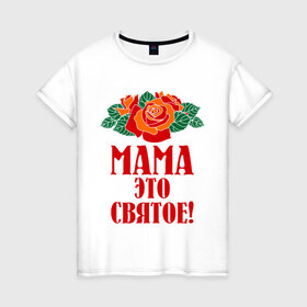 Женская футболка хлопок с принтом Мама - это святое! , 100% хлопок | прямой крой, круглый вырез горловины, длина до линии бедер, слегка спущенное плечо | 8 марта | идеи подарков | мама | мамуля | подарки | розы | цветы | это святое