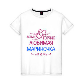 Женская футболка хлопок с принтом Всеми горячо любимая Мариночка , 100% хлопок | прямой крой, круглый вырез горловины, длина до линии бедер, слегка спущенное плечо | всеми горячо | имена | любимая мариночка | марина | подарки | сердечки | цветы