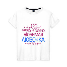 Женская футболка хлопок с принтом Всеми горячо любимая Любочка , 100% хлопок | прямой крой, круглый вырез горловины, длина до линии бедер, слегка спущенное плечо | всеми горячо любимая любочка | имена | люба | любовь | подарки | сердечки | цветы