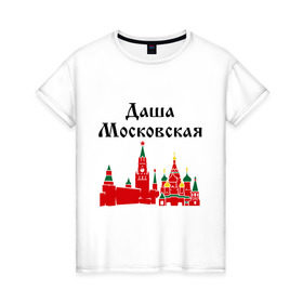 Женская футболка хлопок с принтом Даша Московская , 100% хлопок | прямой крой, круглый вырез горловины, длина до линии бедер, слегка спущенное плечо | дарья | даша | даша московская | имена | москва | регионы россии