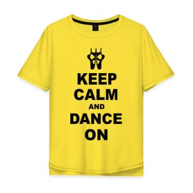 Мужская футболка хлопок Oversize с принтом Keep calm and dance on , 100% хлопок | свободный крой, круглый ворот, “спинка” длиннее передней части | Тематика изображения на принте: keep calm | keep calm and dance on | балет | танцы