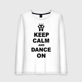 Женский лонгслив хлопок с принтом Keep calm and dance on , 100% хлопок |  | Тематика изображения на принте: keep calm | keep calm and dance on | балет | танцы