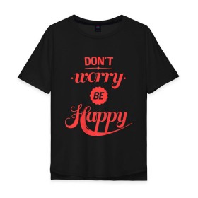 Мужская футболка хлопок Oversize с принтом Dont worry be happy , 100% хлопок | свободный крой, круглый ворот, “спинка” длиннее передней части | dont worry be happy | девушкам | не волнуйтесь быть счастливым | счастье