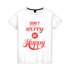 Женская футболка хлопок с принтом Don`t worry be happy , 100% хлопок | прямой крой, круглый вырез горловины, длина до линии бедер, слегка спущенное плечо | dont worry be happy | девушкам | не волнуйтесь быть счастливым | счастье