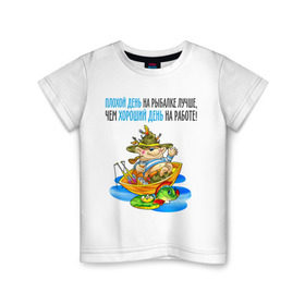 Детская футболка хлопок с принтом Плохой день на рыбалке лучше чем хороший на работе , 100% хлопок | круглый вырез горловины, полуприлегающий силуэт, длина до линии бедер | клюет | лучше чем хороший | рыбка | туристические 
ловля на живца