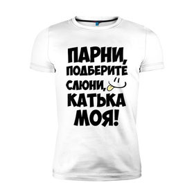 Мужская футболка премиум с принтом Парни, Катька моя! , 92% хлопок, 8% лайкра | приталенный силуэт, круглый вырез ворота, длина до линии бедра, короткий рукав | имена | имена любимых девушек | катька моя | катя | парни