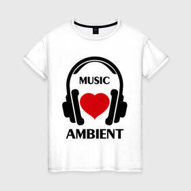 Женская футболка хлопок с принтом Любимая музыка - Ambient , 100% хлопок | прямой крой, круглый вырез горловины, длина до линии бедер, слегка спущенное плечо | ambient | любимая музыка | музыка | наушники | сердечко