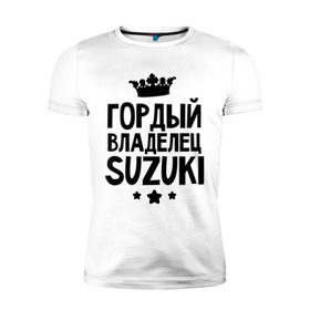 Мужская футболка премиум с принтом Гордый владелец Suzuki , 92% хлопок, 8% лайкра | приталенный силуэт, круглый вырез ворота, длина до линии бедра, короткий рукав | suzuki | авто | гордый владелец suzuki | гордый владелец сузуки | для автолюбителей | машина | машины | сузуки | тачка | тачки