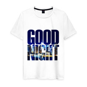 Мужская футболка хлопок с принтом Good Night (спокойная ночь) , 100% хлопок | прямой крой, круглый вырез горловины, длина до линии бедер, слегка спущенное плечо. | city | good | lights | night | вечер | город | ночь | огни | пейзаж | спокойная