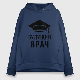 Женское худи Oversize хлопок с принтом Будущий врач , френч-терри — 70% хлопок, 30% полиэстер. Мягкий теплый начес внутри —100% хлопок | боковые карманы, эластичные манжеты и нижняя кромка, капюшон на магнитной кнопке | вручу | выпускник | доктор | студент