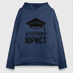 Женское худи Oversize хлопок с принтом Будущий юрист , френч-терри — 70% хлопок, 30% полиэстер. Мягкий теплый начес внутри —100% хлопок | боковые карманы, эластичные манжеты и нижняя кромка, капюшон на магнитной кнопке | адвокат | выпускник | прокурор | студент | юрист