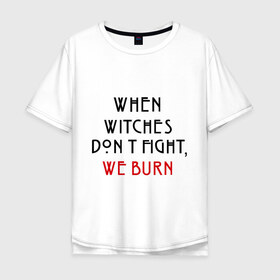 Мужская футболка хлопок Oversize с принтом We burn , 100% хлопок | свободный крой, круглый ворот, “спинка” длиннее передней части | american horror story | witches | ведьмы | история ужасов | сериал | третий сезон | триллер | ужасы | фармига