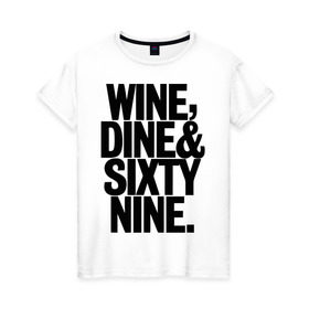 Женская футболка хлопок с принтом Wine, dine and sixty nine , 100% хлопок | прямой крой, круглый вырез горловины, длина до линии бедер, слегка спущенное плечо | dine | nine | sixty | swag | wine